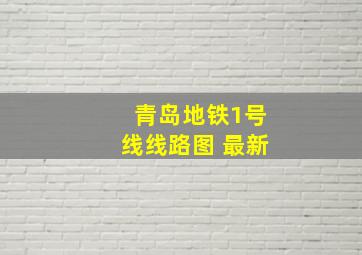 青岛地铁1号线线路图 最新